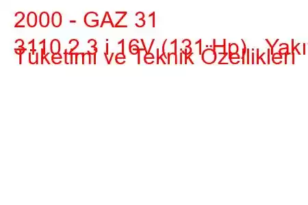 2000 - GAZ 31
3110 2.3 i 16V (131 Hp) Yakıt Tüketimi ve Teknik Özellikleri