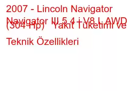 2007 - Lincoln Navigator
Navigator III 5.4 i V8 L AWD (304 Hp) Yakıt Tüketimi ve Teknik Özellikleri