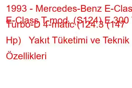 1993 - Mercedes-Benz E-Class
E-Class T-mod. (S124) E 300 T Turbo-D 4-matic (124.3 (147 Hp) Yakıt Tüketimi ve Teknik Özellikleri