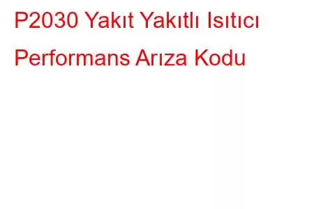 P2030 Yakıt Yakıtlı Isıtıcı Performans Arıza Kodu