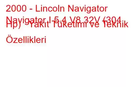 2000 - Lincoln Navigator
Navigator I 5.4 V8 32V (304 Hp) Yakıt Tüketimi ve Teknik Özellikleri