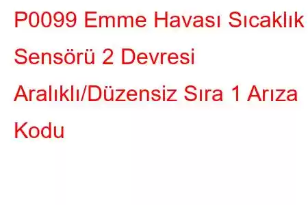 P0099 Emme Havası Sıcaklık Sensörü 2 Devresi Aralıklı/Düzensiz Sıra 1 Arıza Kodu