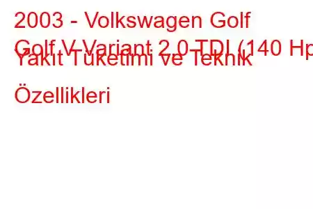 2003 - Volkswagen Golf
Golf V Variant 2.0 TDI (140 Hp) Yakıt Tüketimi ve Teknik Özellikleri