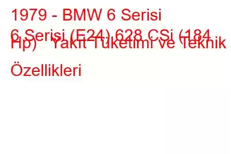 1979 - BMW 6 Serisi
6 Serisi (E24) 628 CSi (184 Hp) Yakıt Tüketimi ve Teknik Özellikleri