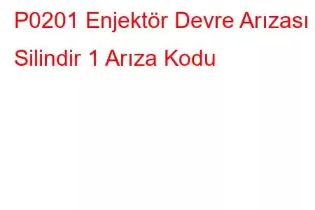 P0201 Enjektör Devre Arızası - Silindir 1 Arıza Kodu