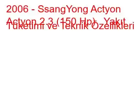 2006 - SsangYong Actyon
Actyon 2.3 (150 Hp) Yakıt Tüketimi ve Teknik Özellikleri