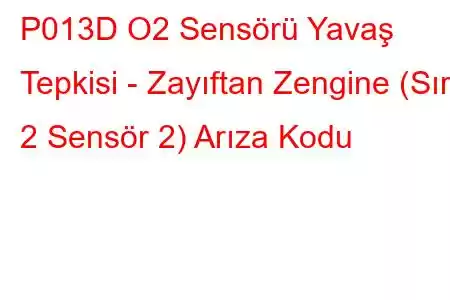 P013D O2 Sensörü Yavaş Tepkisi - Zayıftan Zengine (Sıra 2 Sensör 2) Arıza Kodu