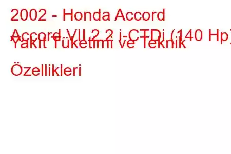 2002 - Honda Accord
Accord VII 2.2 i-CTDi (140 Hp) Yakıt Tüketimi ve Teknik Özellikleri