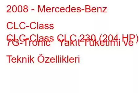 2008 - Mercedes-Benz CLC-Class
CLC-Class CLC 230 (204 HP) 7G-Tronic Yakıt Tüketimi ve Teknik Özellikleri