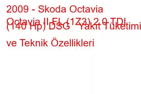 2009 - Skoda Octavia
Octavia II FL (1Z3) 2.0 TDI (140 Hp) DSG Yakıt Tüketimi ve Teknik Özellikleri