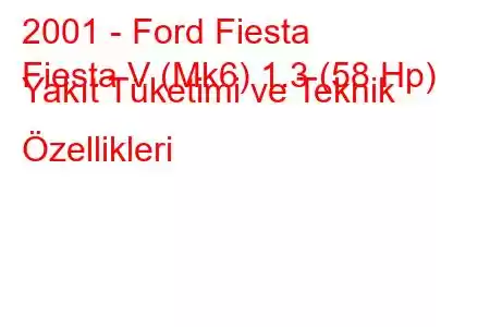 2001 - Ford Fiesta
Fiesta V (Mk6) 1.3 (58 Hp) Yakıt Tüketimi ve Teknik Özellikleri