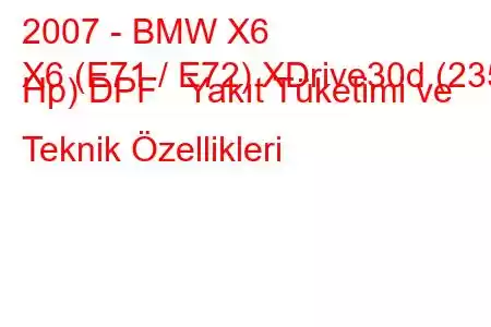 2007 - BMW X6
X6 (E71 / E72) XDrive30d (235 Hp) DPF Yakıt Tüketimi ve Teknik Özellikleri