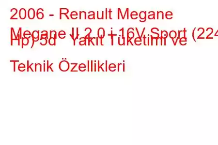 2006 - Renault Megane
Megane II 2.0 i 16V Sport (224 Hp) 5d Yakıt Tüketimi ve Teknik Özellikleri