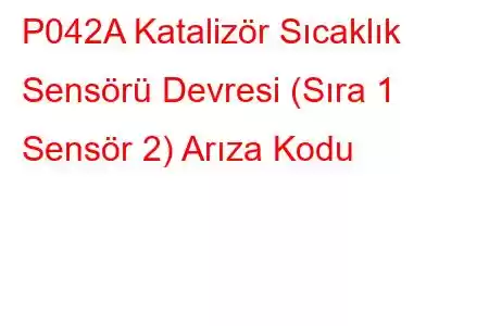 P042A Katalizör Sıcaklık Sensörü Devresi (Sıra 1 Sensör 2) Arıza Kodu