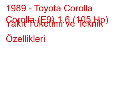 1989 - Toyota Corolla
Corolla (E9) 1.6 (105 Hp) Yakıt Tüketimi ve Teknik Özellikleri