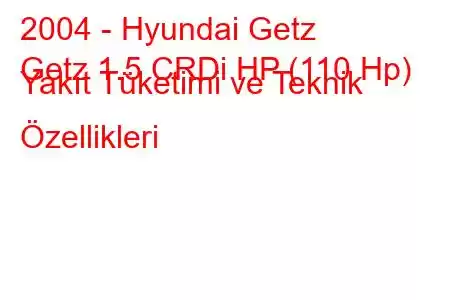 2004 - Hyundai Getz
Getz 1.5 CRDi HP (110 Hp) Yakıt Tüketimi ve Teknik Özellikleri