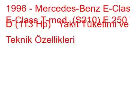 1996 - Mercedes-Benz E-Class
E-Class T-mod. (S210) E 250 T D (113 Hp) Yakıt Tüketimi ve Teknik Özellikleri