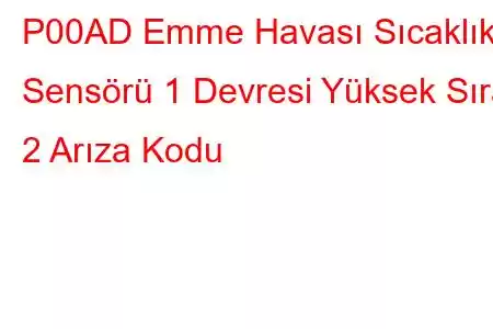 P00AD Emme Havası Sıcaklık Sensörü 1 Devresi Yüksek Sıra 2 Arıza Kodu