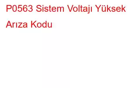 P0563 Sistem Voltajı Yüksek Arıza Kodu