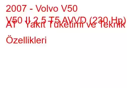 2007 - Volvo V50
V50 II 2.5 T5 AVVD (230 Hp) AT Yakıt Tüketimi ve Teknik Özellikleri