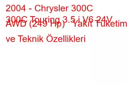 2004 - Chrysler 300C
300C Touring 3.5 i V6 24V AWD (249 Hp) Yakıt Tüketimi ve Teknik Özellikleri