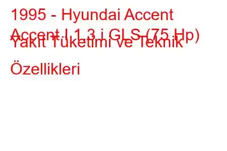 1995 - Hyundai Accent
Accent I 1.3 i GLS (75 Hp) Yakıt Tüketimi ve Teknik Özellikleri