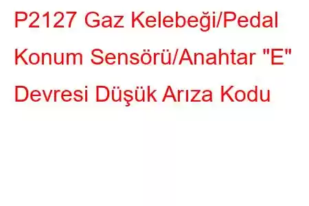 P2127 Gaz Kelebeği/Pedal Konum Sensörü/Anahtar 