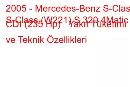 2005 - Mercedes-Benz S-Class
S-Class (W221) S 320 4Matic CDI (235 Hp) Yakıt Tüketimi ve Teknik Özellikleri