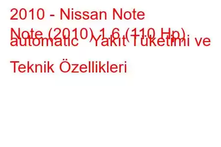 2010 - Nissan Note
Note (2010) 1.6 (110 Hp) automatic Yakıt Tüketimi ve Teknik Özellikleri