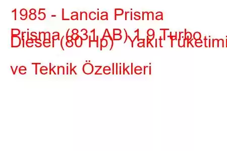 1985 - Lancia Prisma
Prisma (831 AB) 1.9 Turbo Diesel (80 Hp) Yakıt Tüketimi ve Teknik Özellikleri