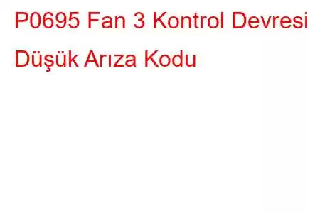 P0695 Fan 3 Kontrol Devresi Düşük Arıza Kodu