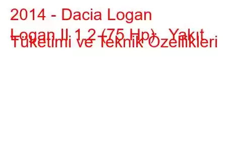 2014 - Dacia Logan
Logan II 1.2 (75 Hp) Yakıt Tüketimi ve Teknik Özellikleri