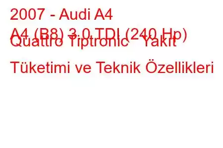 2007 - Audi A4
A4 (B8) 3.0 TDI (240 Hp) Quattro Tiptronic Yakıt Tüketimi ve Teknik Özellikleri