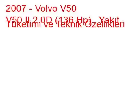 2007 - Volvo V50
V50 II 2.0D (136 Hp) Yakıt Tüketimi ve Teknik Özellikleri