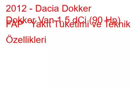 2012 - Dacia Dokker
Dokker Van 1.5 dCi (90 Hp) FAP Yakıt Tüketimi ve Teknik Özellikleri