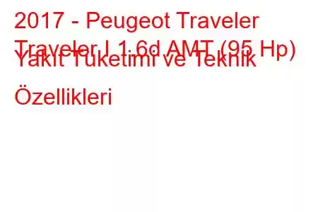 2017 - Peugeot Traveler
Traveler I 1.6d AMT (95 Hp) Yakıt Tüketimi ve Teknik Özellikleri