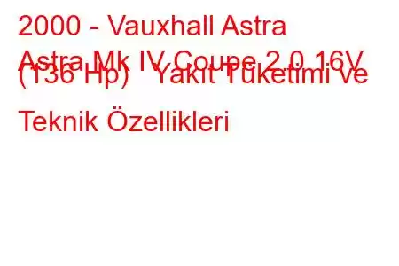 2000 - Vauxhall Astra
Astra Mk IV Coupe 2.0 16V (136 Hp) Yakıt Tüketimi ve Teknik Özellikleri