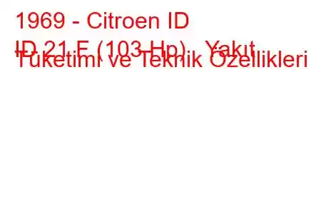 1969 - Citroen ID
ID 21 F (103 Hp) Yakıt Tüketimi ve Teknik Özellikleri