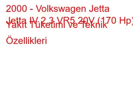 2000 - Volkswagen Jetta
Jetta IV 2.3 VR5 20V (170 Hp) Yakıt Tüketimi ve Teknik Özellikleri