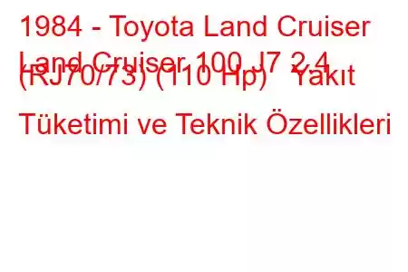 1984 - Toyota Land Cruiser
Land Cruiser 100 J7 2.4 (RJ70/73) (110 Hp) Yakıt Tüketimi ve Teknik Özellikleri