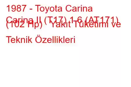 1987 - Toyota Carina
Carina II (T17) 1.6 (AT171) (102 Hp) Yakıt Tüketimi ve Teknik Özellikleri