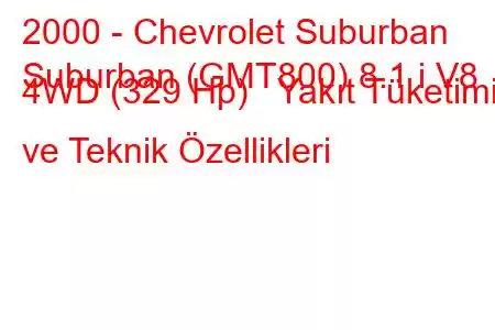 2000 - Chevrolet Suburban
Suburban (GMT800) 8.1 i V8 4WD (329 Hp) Yakıt Tüketimi ve Teknik Özellikleri