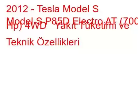 2012 - Tesla Model S
Model S P85D Electro AT (700 Hp) 4WD Yakıt Tüketimi ve Teknik Özellikleri