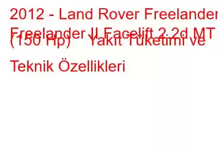 2012 - Land Rover Freelander
Freelander II Facelift 2.2d MT (150 Hp) Yakıt Tüketimi ve Teknik Özellikleri