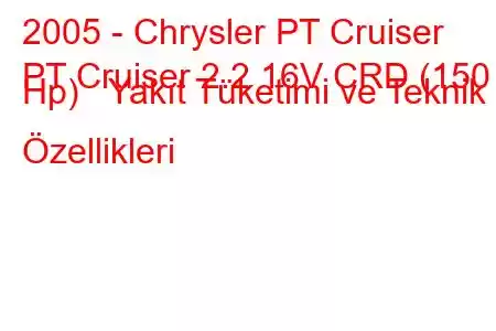 2005 - Chrysler PT Cruiser
PT Cruiser 2.2 16V CRD (150 Hp) Yakıt Tüketimi ve Teknik Özellikleri