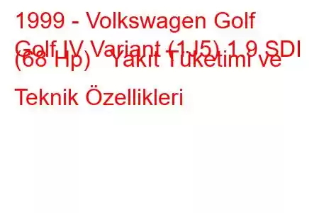 1999 - Volkswagen Golf
Golf IV Variant (1J5) 1.9 SDI (68 Hp) Yakıt Tüketimi ve Teknik Özellikleri