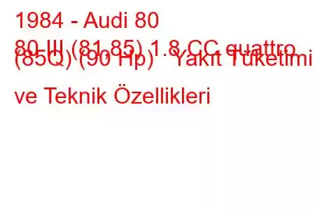 1984 - Audi 80
80 III (81,85) 1.8 CC quattro (85Q) (90 Hp) Yakıt Tüketimi ve Teknik Özellikleri