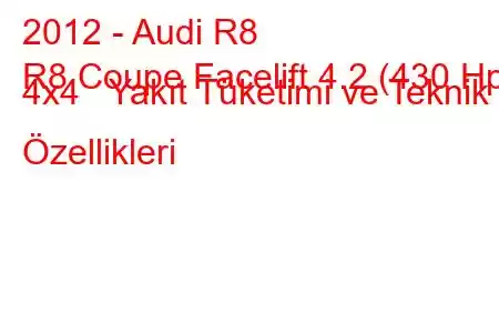 2012 - Audi R8
R8 Coupe Facelift 4.2 (430 Hp) 4x4 Yakıt Tüketimi ve Teknik Özellikleri