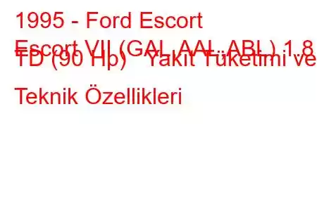 1995 - Ford Escort
Escort VII (GAL,AAL,ABL) 1.8 TD (90 Hp) Yakıt Tüketimi ve Teknik Özellikleri