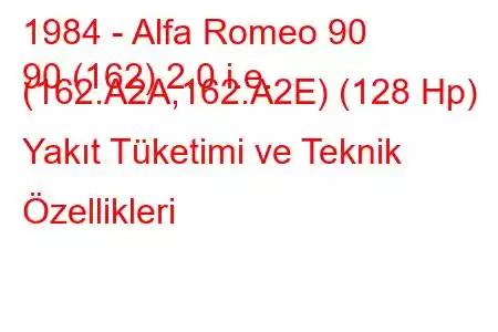 1984 - Alfa Romeo 90
90 (162) 2.0 i.e. (162.A2A,162.A2E) (128 Hp) Yakıt Tüketimi ve Teknik Özellikleri